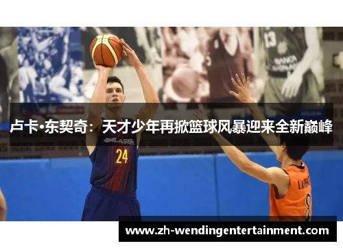 卢卡·东契奇：天才少年再掀篮球风暴迎来全新巅峰