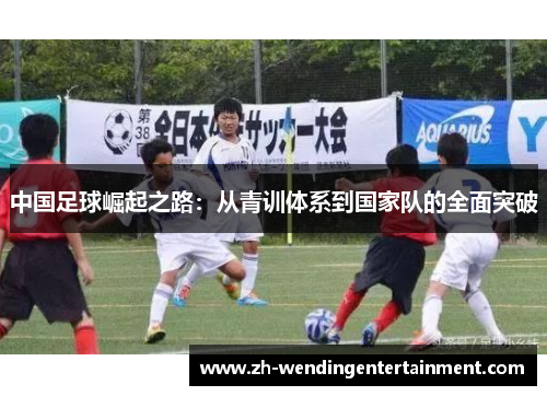 中国足球崛起之路：从青训体系到国家队的全面突破