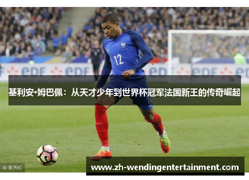 基利安·姆巴佩：从天才少年到世界杯冠军法国新王的传奇崛起