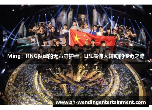Ming：RNG队魂的无声守护者，LPL最伟大辅助的传奇之路