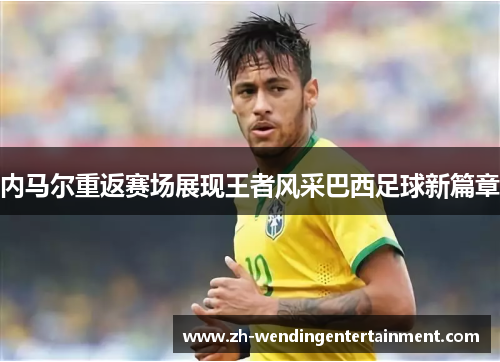 内马尔重返赛场展现王者风采巴西足球新篇章